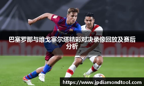 巴塞罗那与维戈塞尔塔精彩对决录像回放及赛后分析