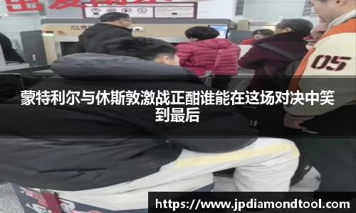蒙特利尔与休斯敦激战正酣谁能在这场对决中笑到最后