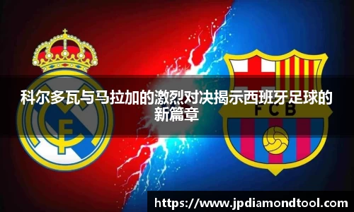 科尔多瓦与马拉加的激烈对决揭示西班牙足球的新篇章